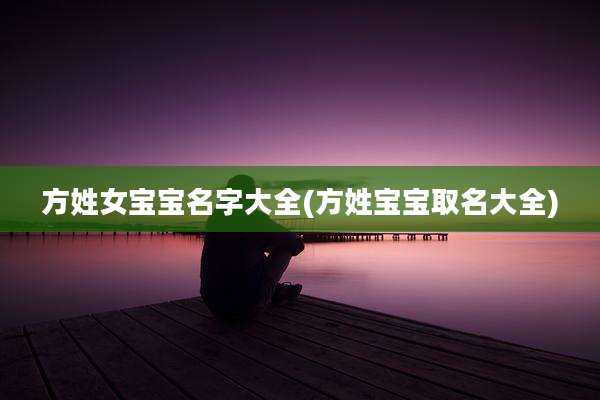 方姓女宝宝名字大全(方姓宝宝取名大全)