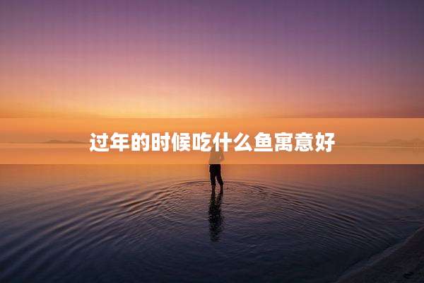 过年的时候吃什么鱼寓意好
