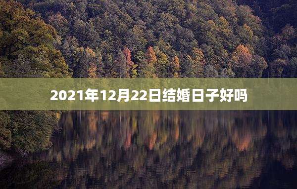 2021年12月22日结婚日子好吗