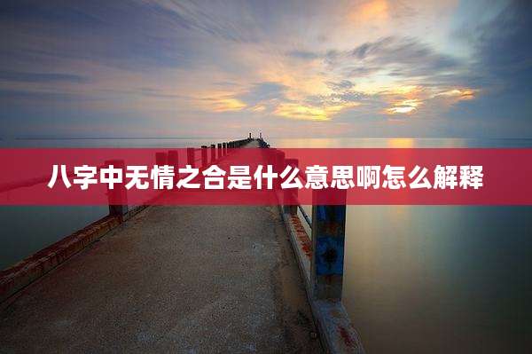 八字中无情之合是什么意思啊怎么解释
