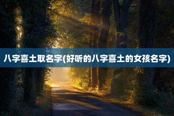 八字喜土取名字(好听的八字喜土的女孩名字)