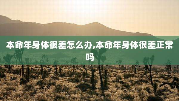 本命年身体很差怎么办,本命年身体很差正常吗
