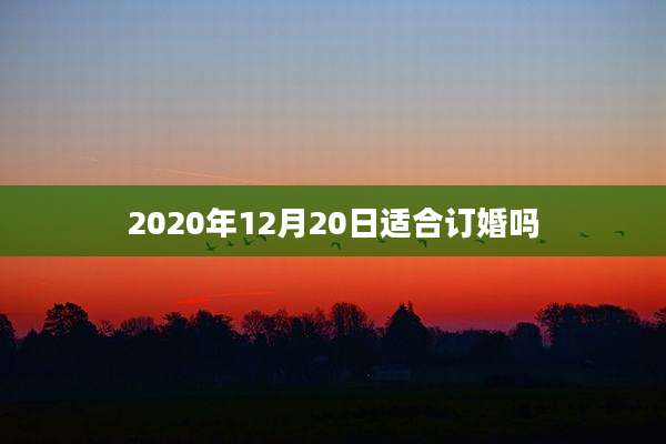 2020年12月20日适合订婚吗