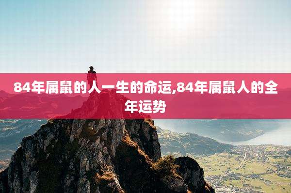 84年属鼠的人一生的命运,84年属鼠人的全年运势