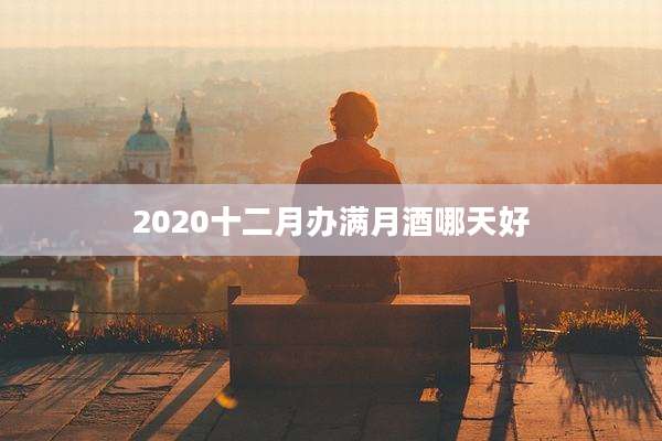 2020十二月办满月酒哪天好