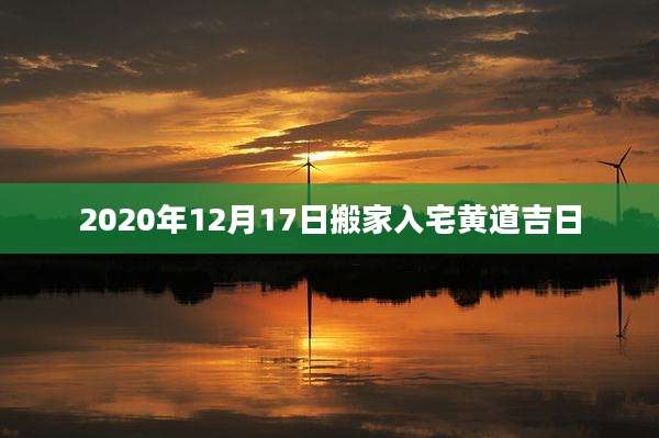 2020年12月17日搬家入宅黄道吉日