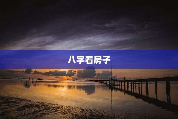 八字看房子