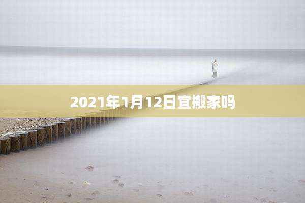 2021年1月12日宜搬家吗