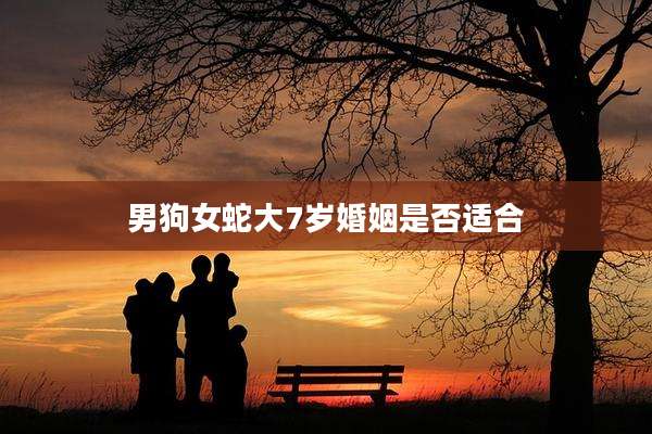 男狗女蛇大7岁婚姻是否适合