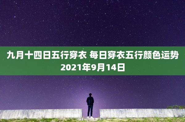 九月十四日五行穿衣 每日穿衣五行颜色运势2021年9月14日