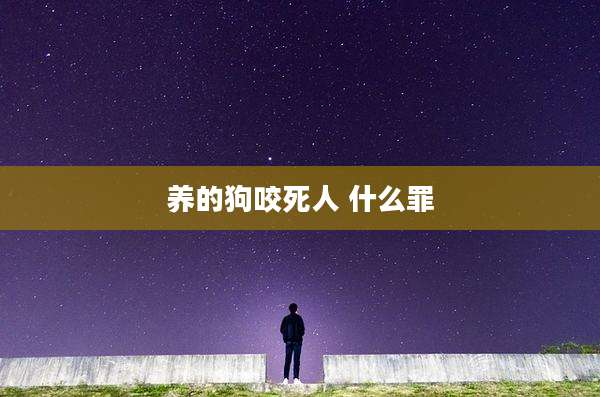 养的狗咬死人 什么罪