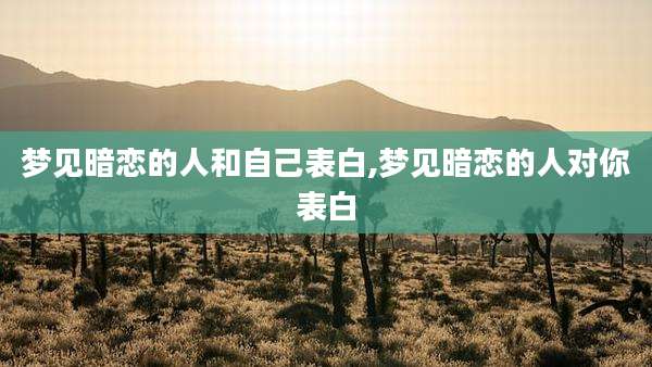 梦见暗恋的人和自己表白,梦见暗恋的人对你表白