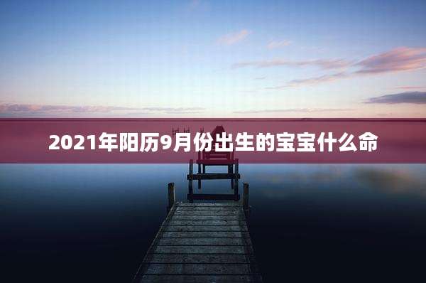2021年阳历9月份出生的宝宝什么命