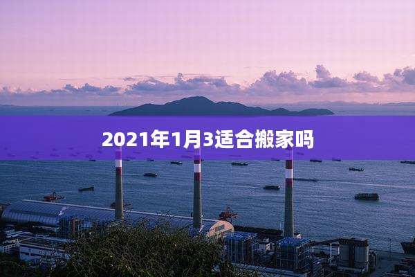 2021年1月3适合搬家吗