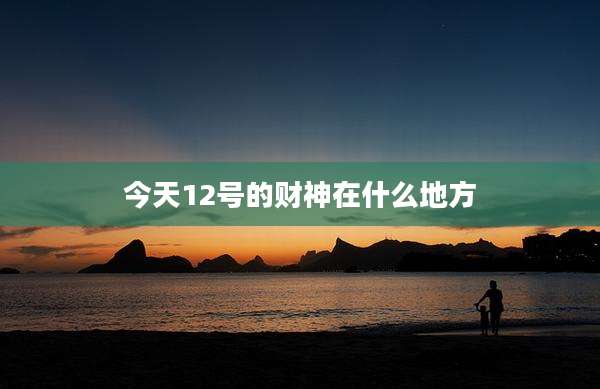 今天12号的财神在什么地方