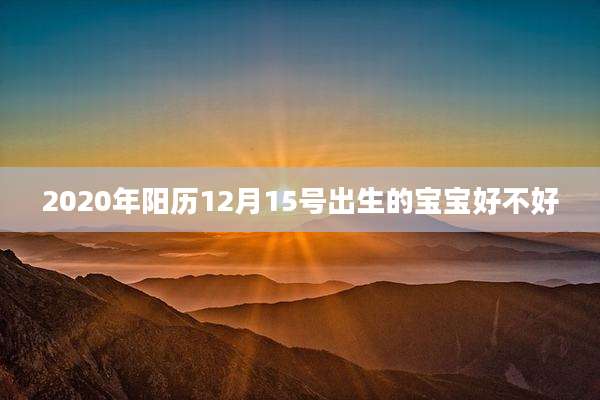 2020年阳历12月15号出生的宝宝好不好