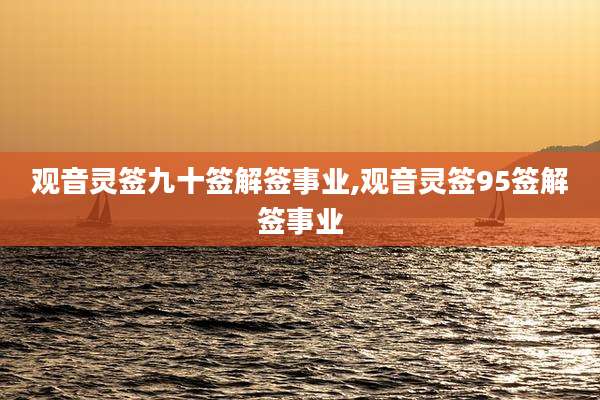 观音灵签九十签解签事业,观音灵签95签解签事业