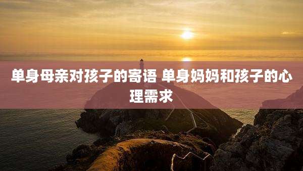 单身母亲对孩子的寄语 单身妈妈和孩子的心理需求
