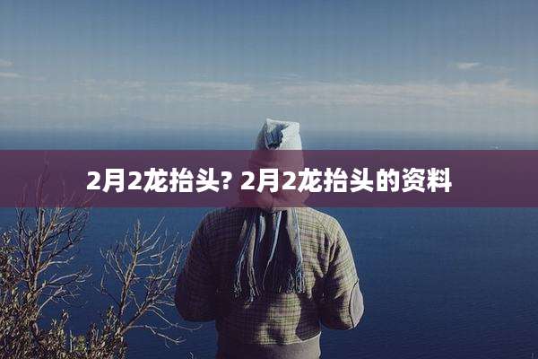 2月2龙抬头? 2月2龙抬头的资料