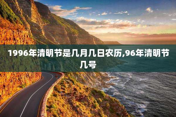 1996年清明节是几月几日农历,96年清明节几号