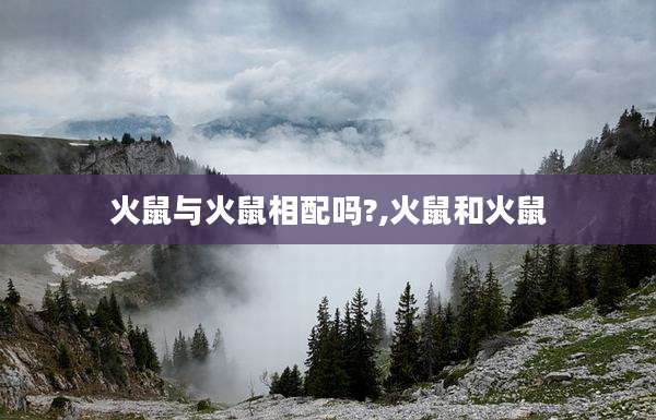 火鼠与火鼠相配吗?,火鼠和火鼠