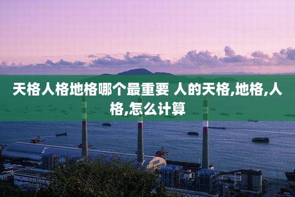 天格人格地格哪个最重要 人的天格,地格,人格,怎么计算