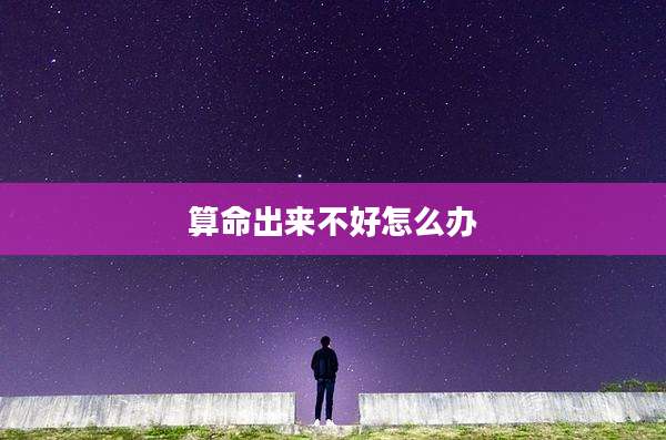 算命出来不好怎么办