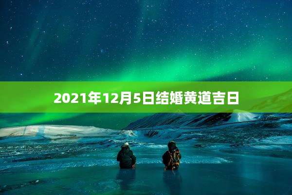 2021年12月5日结婚黄道吉日