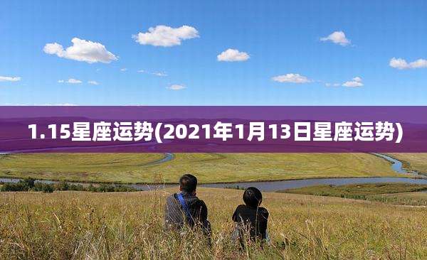 1.15星座运势(2021年1月13日星座运势)