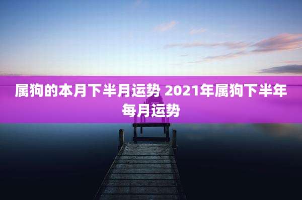 属狗的本月下半月运势 2021年属狗下半年每月运势