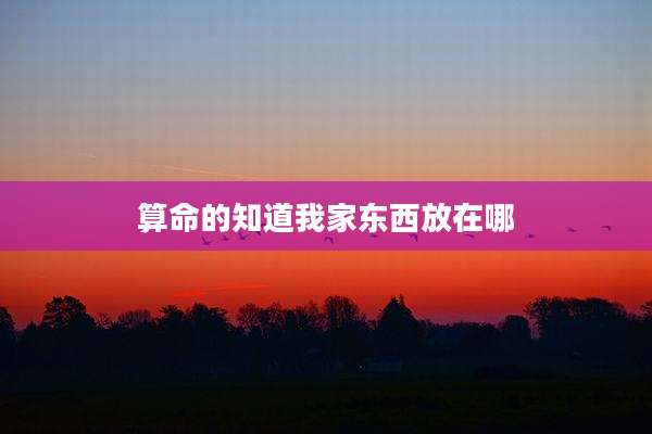 算命的知道我家东西放在哪