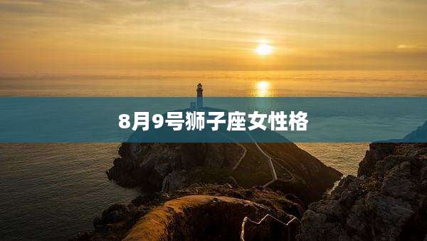 8月9号狮子座女性格