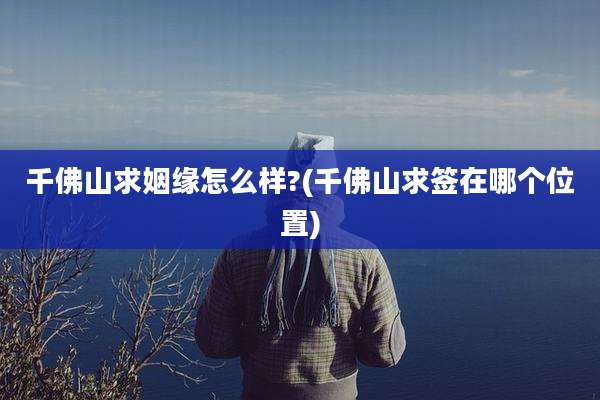 千佛山求姻缘怎么样?(千佛山求签在哪个位置)
