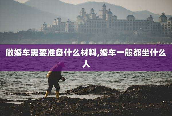 做婚车需要准备什么材料,婚车一般都坐什么人