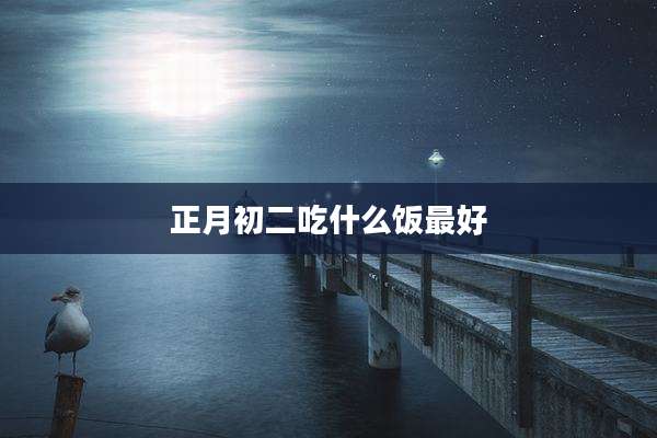 正月初二吃什么饭最好