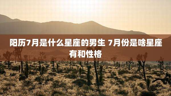 阳历7月是什么星座的男生 7月份是啥星座有和性格