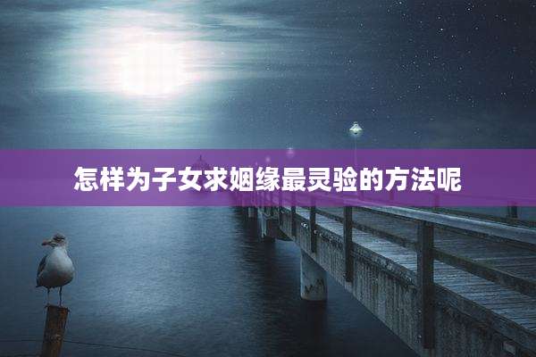 怎样为子女求姻缘最灵验的方法呢