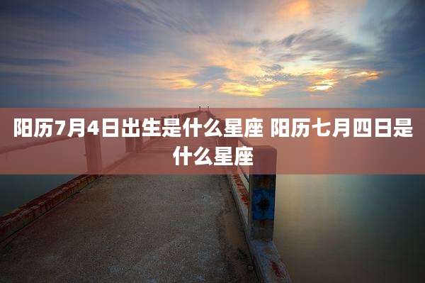 阳历7月4日出生是什么星座 阳历七月四日是什么星座