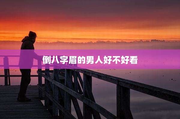 倒八字眉的男人好不好看