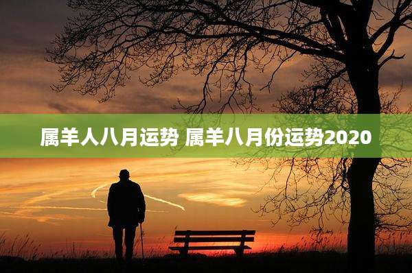 属羊人八月运势 属羊八月份运势2020