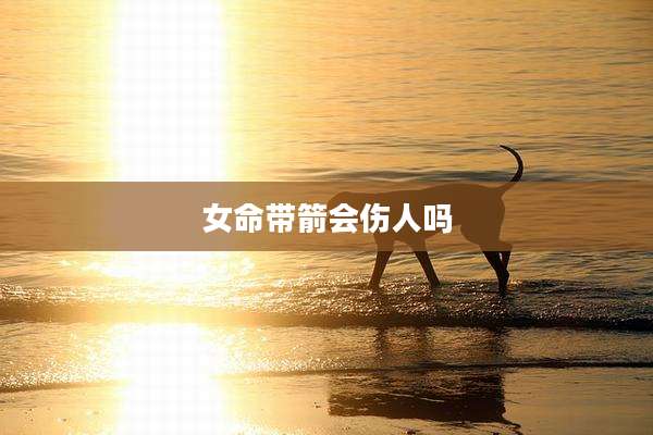 女命带箭会伤人吗