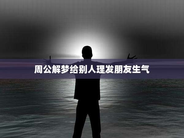 周公解梦给别人理发朋友生气