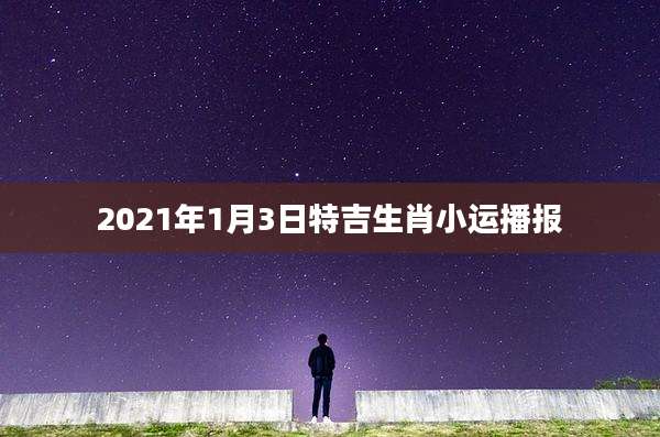 2021年1月3日特吉生肖小运播报