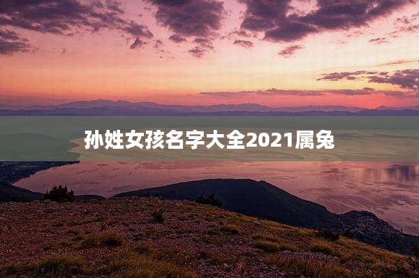 孙姓女孩名字大全2021属兔
