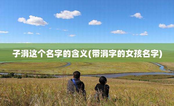 子涓这个名字的含义(带涓字的女孩名字)