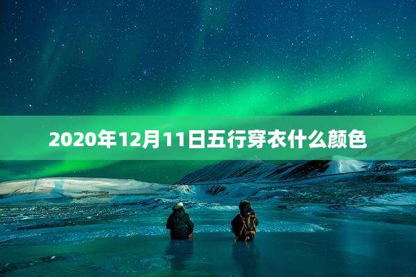 2020年12月11日五行穿衣什么颜色