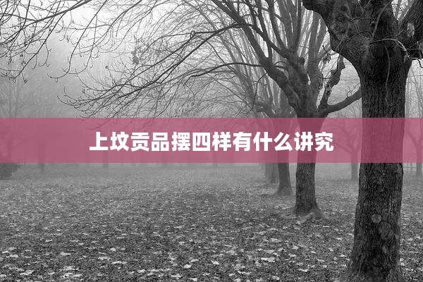 上坟贡品摆四样有什么讲究