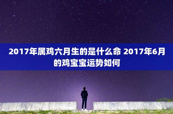 2017年属鸡六月生的是什么命 2017年6月的鸡宝宝运势如何