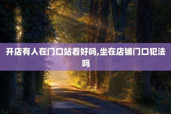 开店有人在门口站着好吗,坐在店铺门口犯法吗