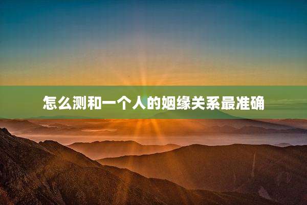 怎么测和一个人的姻缘关系最准确